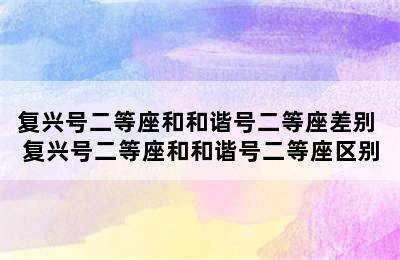 复兴号二等座和和谐号二等座差别 复兴号二等座和和谐号二等座区别